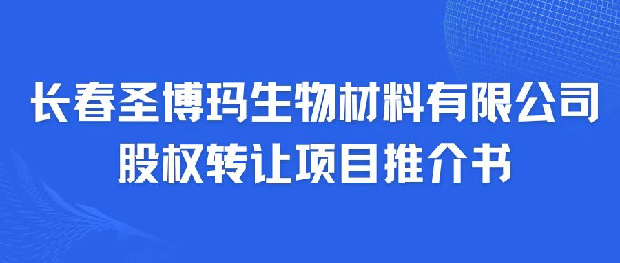 長春圣博瑪生物材料有限公司股權(quán)轉(zhuǎn)讓項(xiàng)目推介書